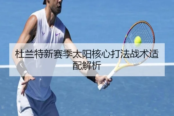 杜兰特新赛季太阳核心打法战术适配解析